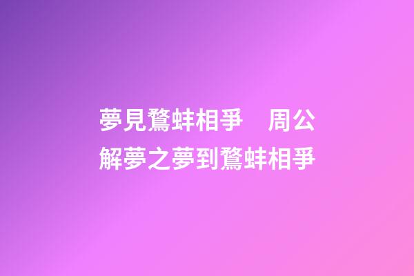 夢見鶩蚌相爭　周公解夢之夢到鶩蚌相爭